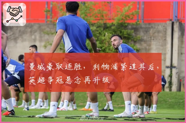 曼城豪取连胜，利物浦紧追其后，英超争冠悬念再升级