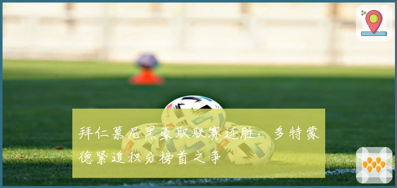 拜仁慕尼黑豪取联赛连胜，多特蒙德紧追积分榜首之争