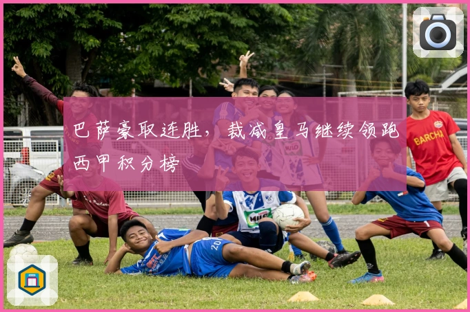 巴萨豪取连胜，裁减皇马继续领跑西甲积分榜