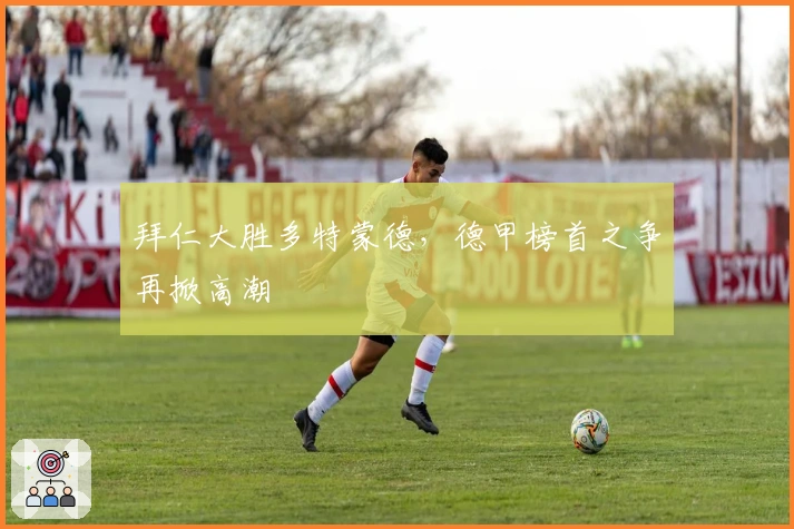 拜仁大胜多特蒙德,德甲榜首之争再掀高潮