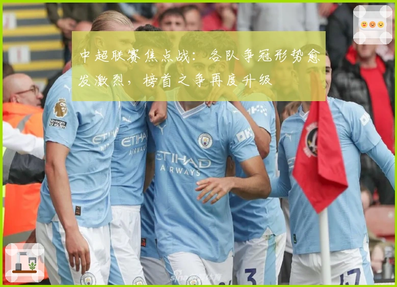 中超联赛焦点战：各队争冠形势愈发激烈，榜首之争再度升级