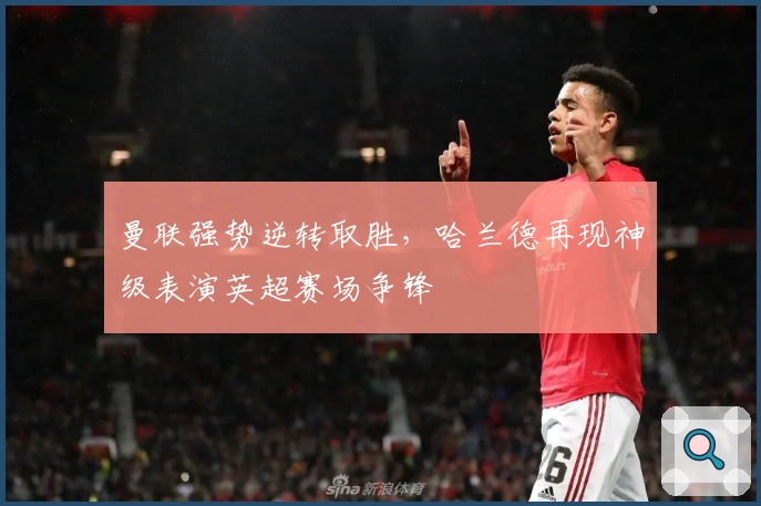 曼联强势逆转取胜，哈兰德再现神级表演英超赛场争锋