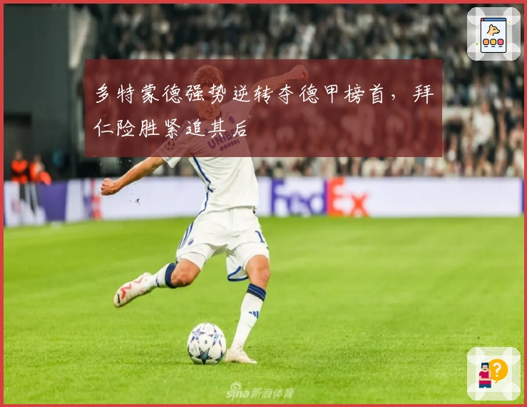 多特蒙德强势逆转夺德甲榜首，拜仁险胜紧追其后