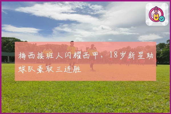 梅西接班人闪耀西甲，18岁新星助球队豪取三连胜