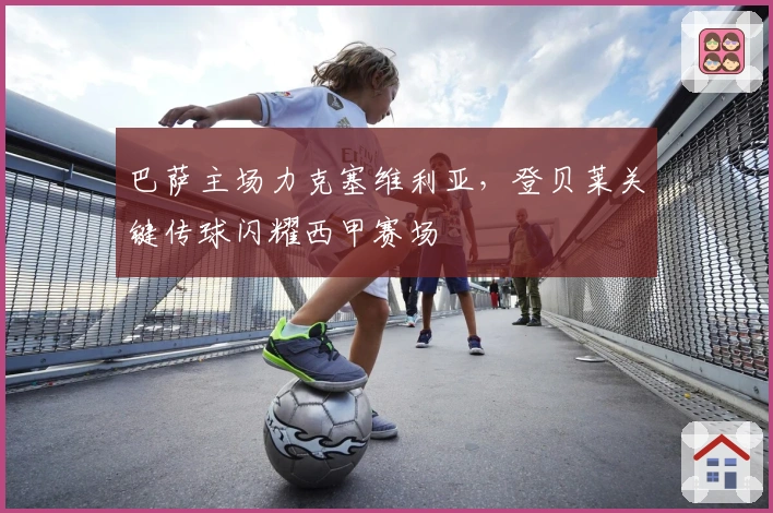 巴萨主场力克塞维利亚,登贝莱关键传球闪耀西甲赛场