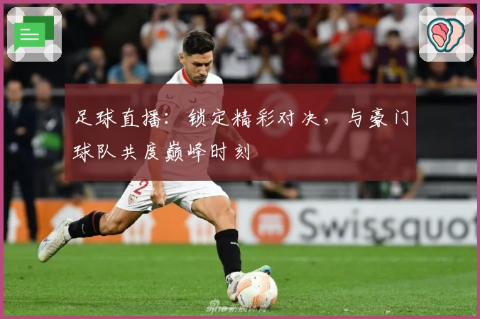 足球直播:锁定精彩对决,与豪门球队共度巅峰时刻