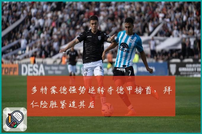 多特蒙德强势逆转夺德甲榜首，拜仁险胜紧追其后