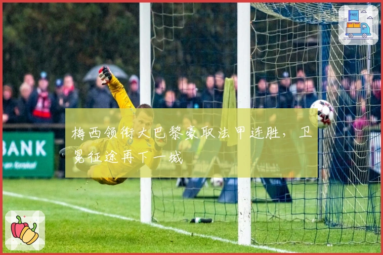 梅西领衔大巴黎豪取法甲连胜，卫冕征途再下一城