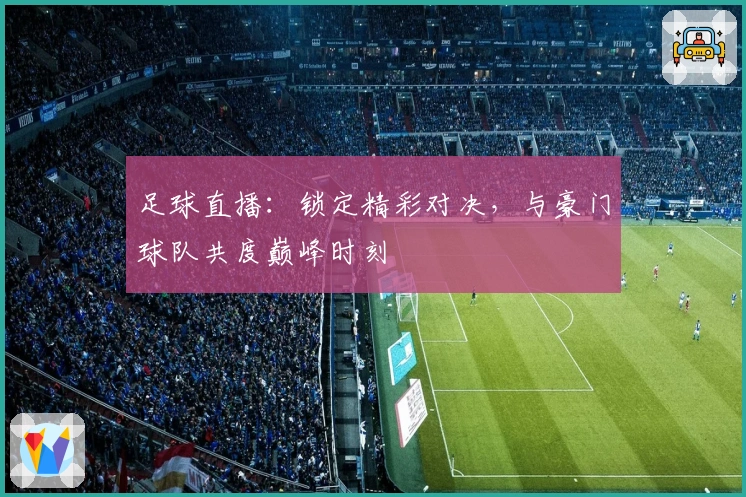 足球直播：锁定精彩对决，与豪门球队共度巅峰时刻