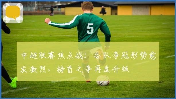 中超联赛焦点战：各队争冠形势愈发激烈，榜首之争再度升级