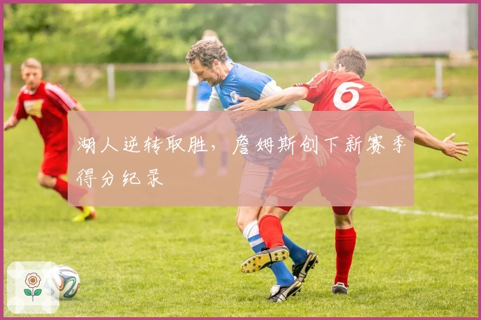 湖人逆转取胜，詹姆斯创下新赛季得分纪录