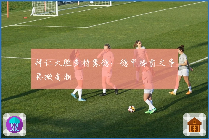 拜仁大胜多特蒙德，德甲榜首之争再掀高潮